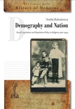 Svetla Baloutzova - Demography and Nation: Social Legislation and Population Policy in Bulgaria, 1918-1944 (CEU Press Studies in the History of Medicine) - 9789639776661 - V9789639776661