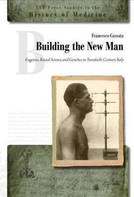 Francesco Cassata - Building a New Man: Eugenics, Racial Sciences and Genetics in Twentieth Century Italy (CEU Press Studies in the History of Medicine) - 9789639776838 - V9789639776838