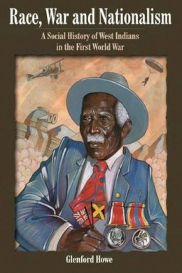 Glenford Howe - Race, War and Nationalism: A Social History of West Indians in the First World War - 9789766370633 - V9789766370633