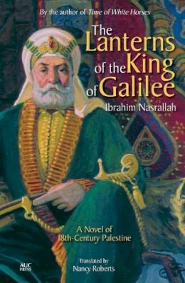 Ibrahim Nasrallah - The Lanterns of the King of Galilee: A Novel of 18th-Century Palestine - 9789774166662 - V9789774166662