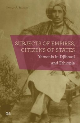 Samson A. Bezabeh - Subjects of Empires/Citizens of States: Yemenis in Djibouti and Ethiopia - 9789774167294 - 9789774167294