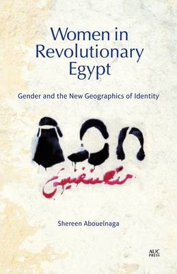 Shereen Abouelnaga - Women in Revolutionary Egypt: Gender and the New Geographics of Identity - 9789774167478 - V9789774167478