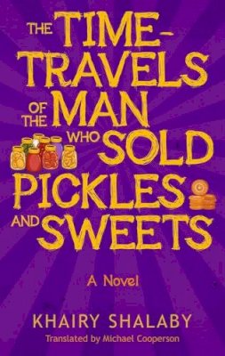 Khairy Shalaby - The Time-Travels of the Man Who Sold Pickles and Sweets: A Novel - 9789774167928 - V9789774167928