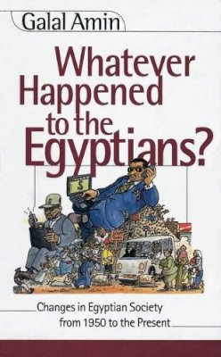 Galal A. Amin - Whatever Happened to the Egyptians? Changes in Egyptian Society from 1950 to the Present - 9789774245596 - V9789774245596