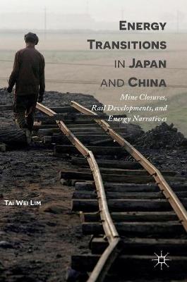 Tai-Wei Lim - Energy Transitions in Japan and China: Mine Closures, Rail Developments, and Energy Narratives - 9789811016806 - V9789811016806