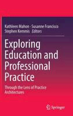 Kathleen Mahon (Ed.) - Exploring Education and Professional Practice: Through the Lens of Practice Architectures - 9789811022173 - V9789811022173