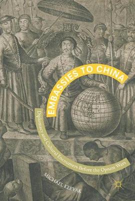 Michael Keevak - Embassies to China: Diplomacy and Cultural Encounters Before the Opium Wars - 9789811039713 - V9789811039713