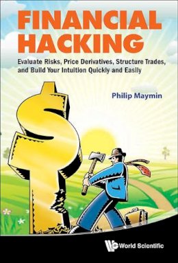 Philip Z Maymin - Financial Hacking: Evaluate Risks, Price Derivatives, Structure Trades, And Build Your Intuition Quickly And Easily - 9789814322553 - V9789814322553