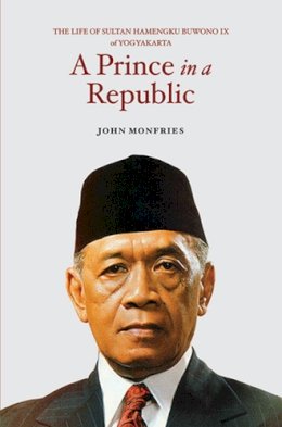 John Monfries - A Prince in a Republic: The Life of Sultan Hamengku Buwono IX of Yogyakarta - 9789814519380 - V9789814519380