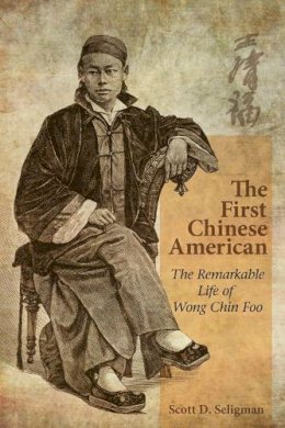 Scott Seligman - The First Chinese American: The Remarkable Life of Wong Chin Foo - 9789888139897 - V9789888139897