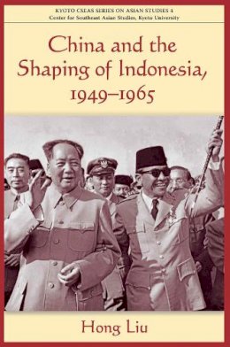 Liu - China and the Shaping of Indonesia, 1949-1965 (Kyoto Cseas Series on Asian Studies) - 9789971693817 - V9789971693817