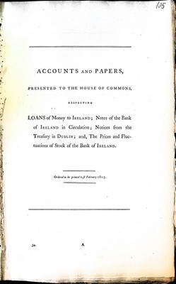  - Acccounts and Papers Presented to the House of Commons respecting Loans of Money to Ireland; Notes of the Bank of Ireland in Circulation: Notices from the Treasury in Dublin and, the pricesand Fluctuations of Stock of the Bank of Ireland -  - KEX0309590