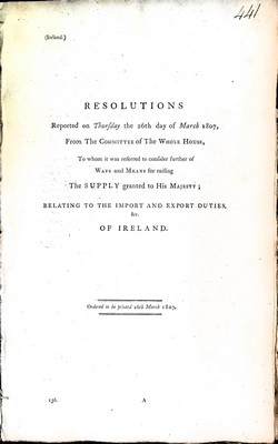  - Resolutions Reported on Thursday the 26th day of March 1807 from The Committee of the Whole House,to whom it was referred to condiider further of Ways and Means for rating The Supply granted to his Majesty; relating to the Import and Export Duties of Ire -  - KEX0309685