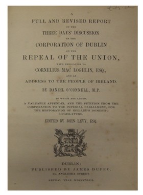 Daniel O'Connell / John Levy - A full and revised report of the three days' discussion in the corporation of Dublin repeal to the Union, with dedication to Cornelius Mac Loghlin, Esq., and an address to the people of Ireland -  - KHS0039817