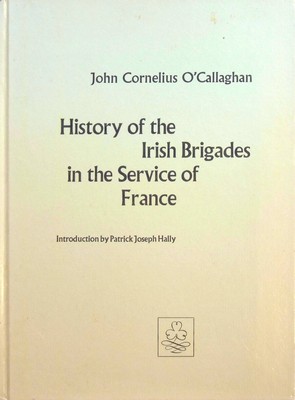 J.C. O´callaghan - History of the Irish Brigades in the Service of France from the Revolution in Great Britain and Ireland Under Jamess II, to the Revolution in France Under Louis XVi - 9780716500681 - KON0820032