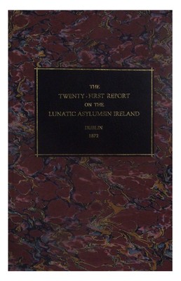  - The twenty-first  report on the District, Criminal, and Private Lunatic Asylums in Ireland: with appendices -  - KON0823160