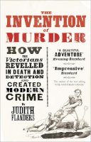 Judith Flanders - The Invention of Murder: How the Victorians Revelled in Death and Detection and Created Modern Crime - 9780007248896 - V9780007248896