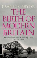 Francis Pryor - The Birth Of Modern Britain: A Journey into Britain´s Archaeological Past: 1550 to the Present - 9780007299126 - KHN0002509