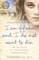 Christine Arnothy - I am fifteen and I do not want to die: The True Story of a Young Woman’s Wartime Survival - 9780007328673 - KTG0012795