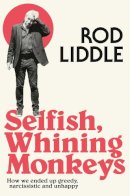 Rod Liddle - Selfish Whining Monkeys: How we Ended Up Greedy, Narcissistic and Unhappy - 9780007351299 - V9780007351299