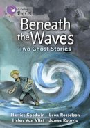 Harriet Goodwin - Beneath the Waves: Two Ghost Stories: Band 18/Pearl (Collins Big Cat) - 9780007428304 - V9780007428304