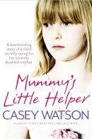 Casey Watson - Mummy’s Little Helper: The heartrending true story of a young girl secretly caring for her severely disabled mother - 9780007479597 - V9780007479597