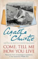 Agatha Christie - Come, Tell Me How You Live: Memories from archaeological expeditions in the mysterious Middle East - 9780007487240 - 9780007487240