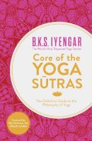 B.k.s. Iyengar - Core of the Yoga Sutras: The Definitive Guide to the Philosophy of Yoga - 9780007921263 - V9780007921263