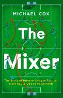 Michael Cox - The Mixer: The Story of Premier League Tactics, from Route One to False Nines - 9780008215552 - V9780008215552