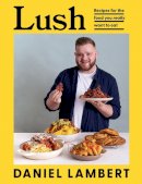 Daniel Lambert - Lush: Recipes for the food you really want to eat - 9780008527105 - V9780008527105
