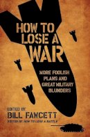 Bill Fawcett - How to Lose a War: More Foolish Plans and Great Military Blunders - 9780061358449 - V9780061358449