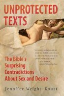 Jennifer Wright Knust - Unprotected Texts: The Bible´s Surprising Contradictions About Sex and Desire - 9780061725395 - V9780061725395