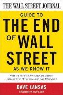 Dave Kansas - The Wall Street Journal Guide to the End of Wall Street as We Know It: What You Need to Know About the Greatest Financial Crisis of Our Time--and How to Survive It - 9780061788406 - V9780061788406