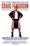 Craig Ferguson - American on Purpose: The Improbable Adventures of an Unlikely Patriot - 9780061998492 - V9780061998492