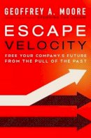 Geoffrey A. Moore - Escape Velocity: Free Your Company´s Future from the Pull of the Past - 9780062040893 - V9780062040893