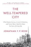 Jonathan F. P. Rose - The Well-Tempered City: What Modern Science, Ancient Civilizations, and Human Nature Teach Us About the Future of Urban Life - 9780062234735 - V9780062234735