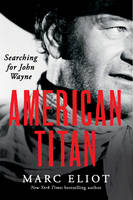 Marc Eliot - American Titan: Searching for John Wayne - 9780062269027 - V9780062269027