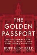 Duff Mcdonald - The Golden Passport: Harvard Business School, the Limits of Capitalism, and the Moral Failure of the MBA Elite - 9780062347176 - V9780062347176