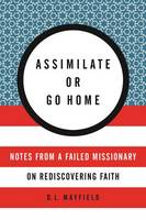 D. L. Mayfield - Assimilate Or Go Home: My Misadventures Among the Somali Muslim Refugeesof Portland - 9780062388803 - V9780062388803