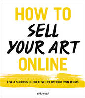 Cory Huff - How to Sell Your Art Online: Live a Successful Creative Life on Your Own Terms - 9780062414953 - V9780062414953