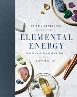 Kristin Petrovich - Elemental Energy: Crystal and Gemstone Rituals for a Beautiful Life - 9780062428790 - V9780062428790