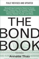 Annette Thau - The Bond Book. Everything Investors Need to Know About Treasuries, Municipals, GNMAs, Corporates, Zeros, Bond Funds, Money Market Funds, and More.  - 9780071664707 - V9780071664707