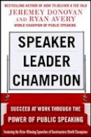 Jeremey Donovan - Speaker, Leader, Champion: Succeed at Work Through the Power of Public Speaking, Featuring the Prize-winning Speeches of Toastmasters World Champions - 9780071831048 - V9780071831048