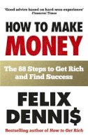 Felix Dennis - How to Make Money: The 88 Steps to Get Rich and Find Success - 9780091935542 - V9780091935542