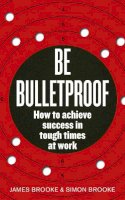 James Brooke - Be Bulletproof: How to Achieve Success in Tough Times at Work - 9780091939816 - V9780091939816