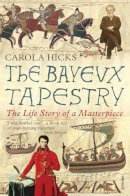 Carola Hicks - The Bayeux Tapestry: The Life Story of a Masterpiece - 9780099450191 - V9780099450191