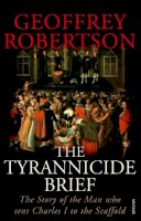 Geoffrey Robertson - The Tyrannicide Brief: The Story of the Man who sent Charles I to the Scaffold - 9780099459194 - V9780099459194