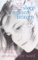 Amanda Eyre Ward - Sleep Toward Heaven: How do you forgive when you can´t forget? - 9780099466390 - V9780099466390