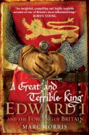 Marc Morris - A Great and Terrible King: Edward I and the Forging of Britain - 9780099481751 - V9780099481751