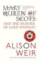 Alison Weir - Mary Queen of Scots: And the Murder of Lord Darnley - 9780099527077 - V9780099527077